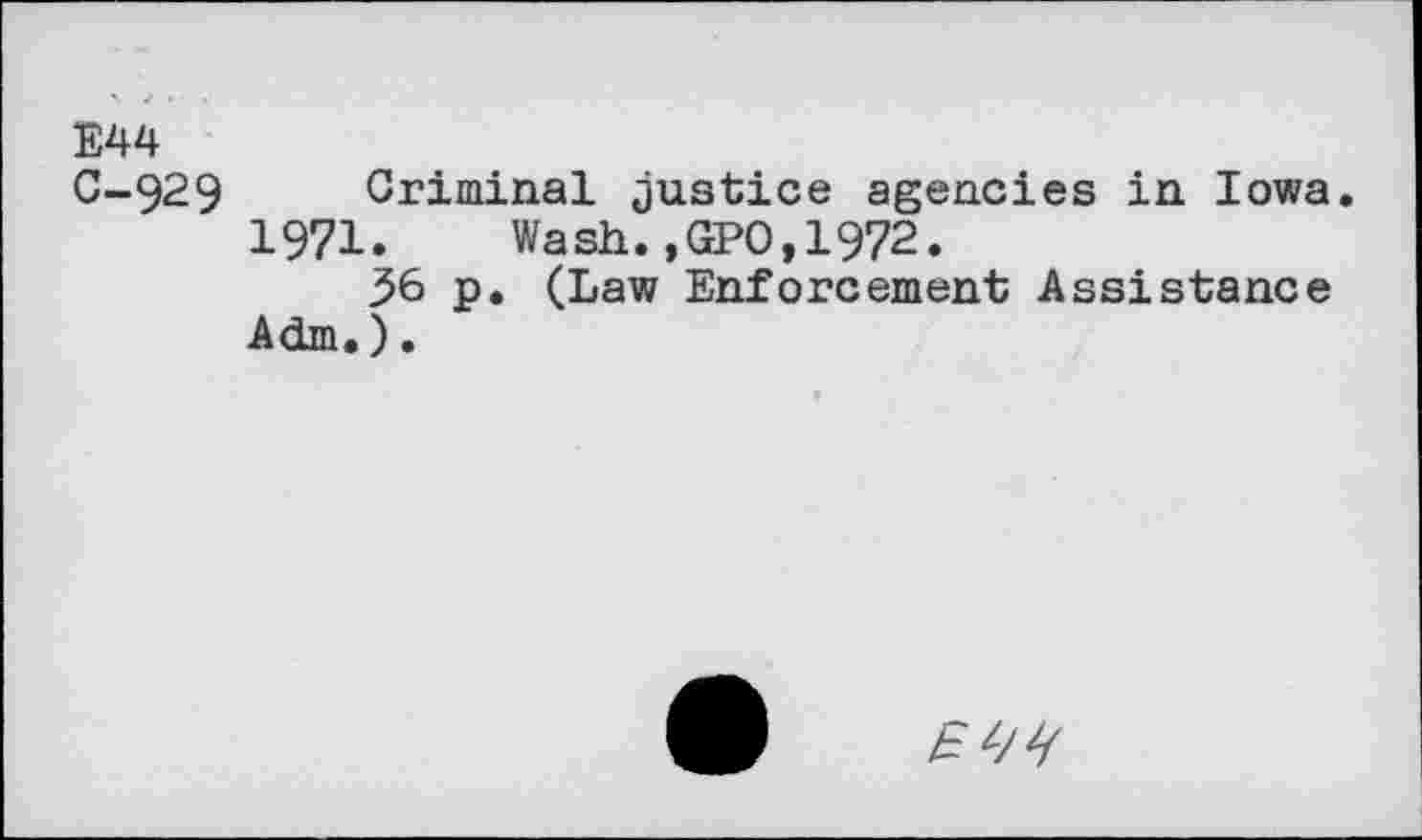 ﻿E44
C-929 Criminal justice agencies in Iowa.
1971. Wash.,GPO,1972.
3>6 p. (Law Enforcement Assistance Adm.).
